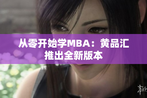 从零开始学MBA：黄品汇推出全新版本