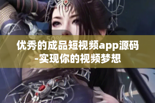 优秀的成品短视频app源码-实现你的视频梦想
