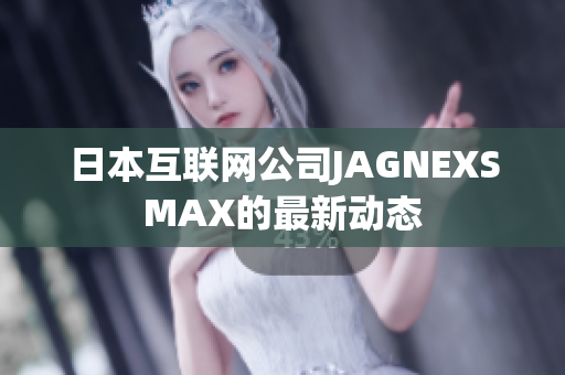 日本互联网公司JAGNEXSMAX的最新动态