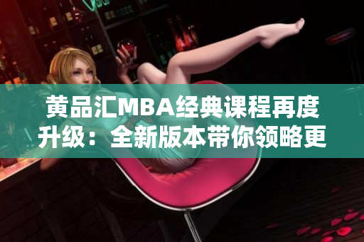 黄品汇MBA经典课程再度升级：全新版本带你领略更高层次商战智慧