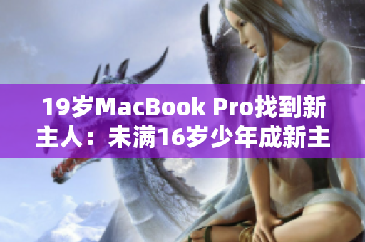 19岁MacBook Pro找到新主人：未满16岁少年成新主人