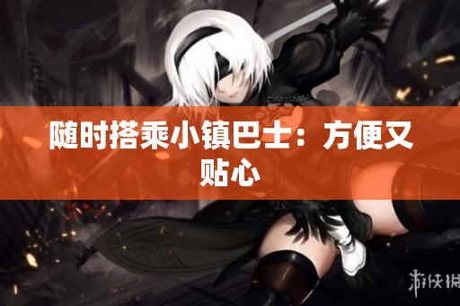 随时搭乘小镇巴士：方便又贴心