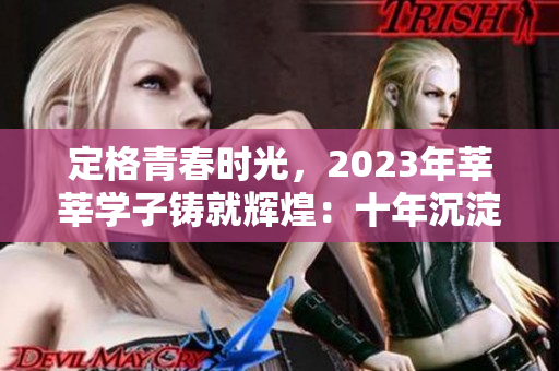 定格青春时光，2023年莘莘学子铸就辉煌：十年沉淀