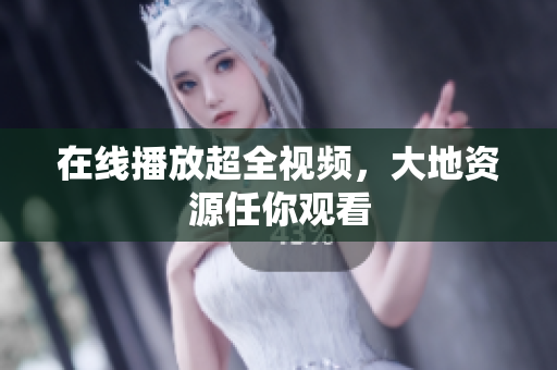 在线播放超全视频，大地资源任你观看