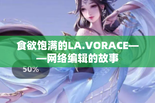 食欲饱满的LA.VORACE——网络编辑的故事