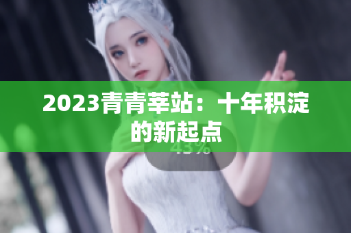 2023青青莘站：十年积淀的新起点