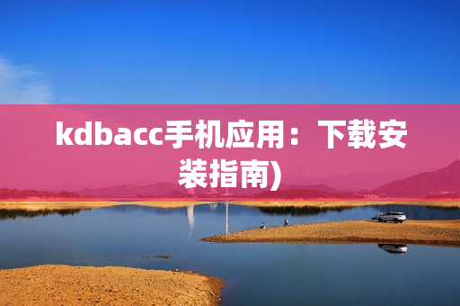 kdbacc手机应用：下载安装指南)