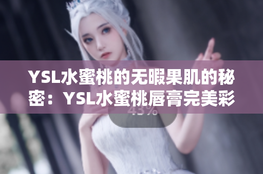 YSL水蜜桃的无暇果肌的秘密：YSL水蜜桃唇膏完美彩妆指南