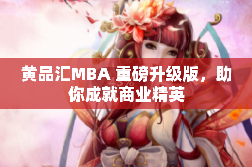 黄品汇MBA 重磅升级版，助你成就商业精英