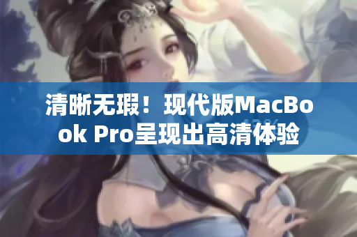 清晰无瑕！现代版MacBook Pro呈现出高清体验
