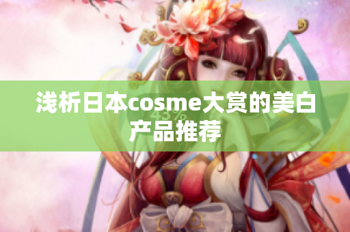 浅析日本cosme大赏的美白产品推荐