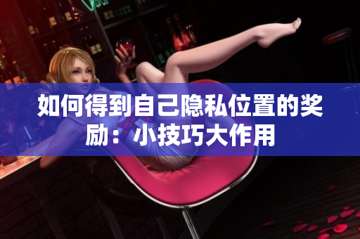 如何得到自己隐私位置的奖励：小技巧大作用