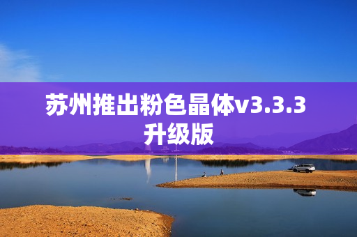 苏州推出粉色晶体v3.3.3 升级版