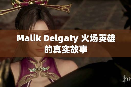 Malik Delgaty 火场英雄的真实故事