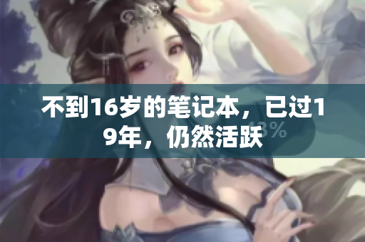 不到16岁的笔记本，已过19年，仍然活跃
