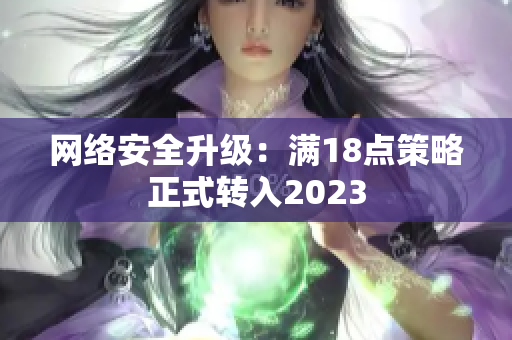 网络安全升级：满18点策略正式转入2023