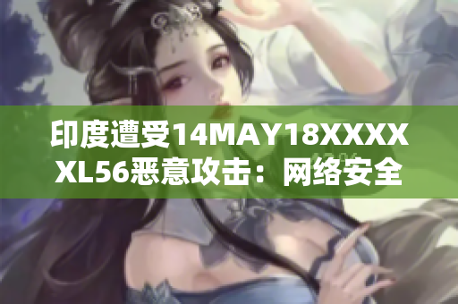 印度遭受14MAY18XXXXXL56恶意攻击：网络安全日益成为隐患