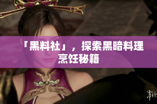 「黑料社」，探索黑暗料理烹饪秘籍