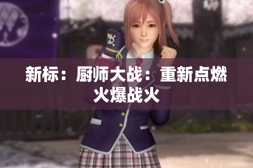 新标：厨师大战：重新点燃火爆战火