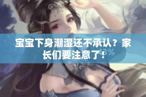 宝宝下身潮湿还不承认？家长们要注意了！