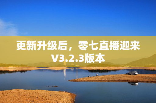 更新升级后，零七直播迎来V3.2.3版本