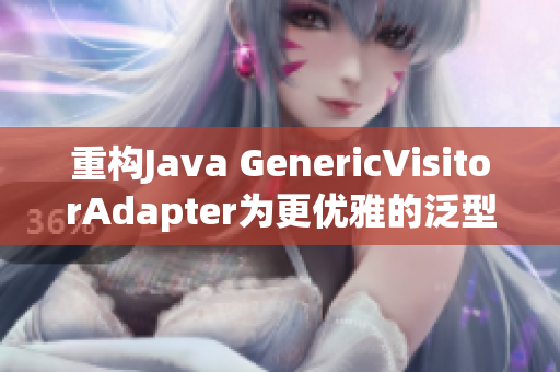 重构Java GenericVisitorAdapter为更优雅的泛型访问器