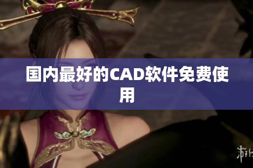 国内最好的CAD软件免费使用