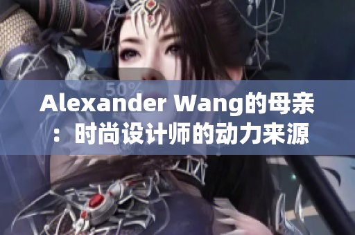 Alexander Wang的母亲：时尚设计师的动力来源
