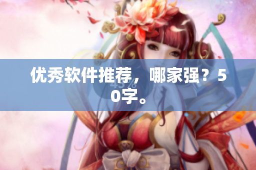 优秀软件推荐，哪家强？50字。