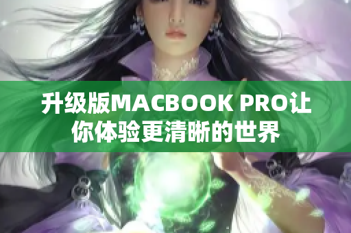 升级版MACBOOK PRO让你体验更清晰的世界