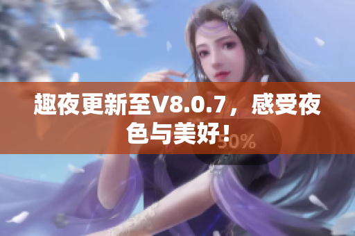 趣夜更新至V8.0.7，感受夜色与美好！