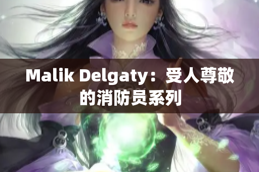 Malik Delgaty：受人尊敬的消防员系列