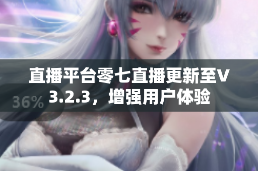 直播平台零七直播更新至V3.2.3，增强用户体验