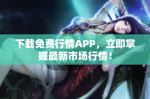 下载免费行情APP，立即掌握最新市场行情！