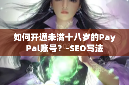 如何开通未满十八岁的PayPal账号？-SEO写法