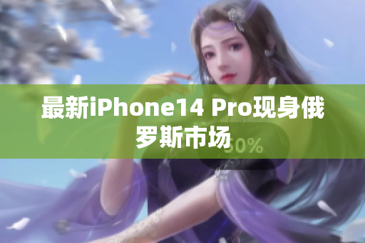 最新iPhone14 Pro现身俄罗斯市场