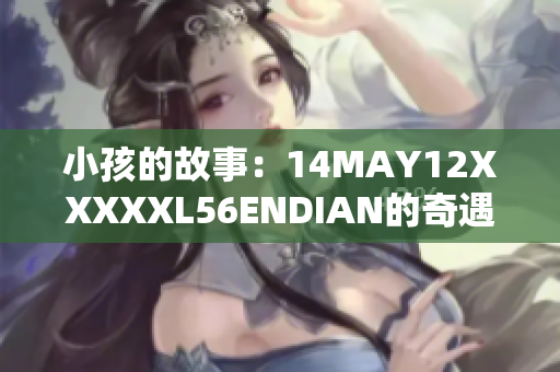 小孩的故事：14MAY12XXXXXL56ENDIAN的奇遇