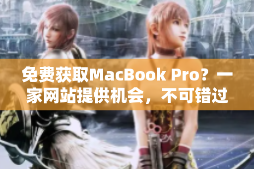 免费获取MacBook Pro？一家网站提供机会，不可错过！