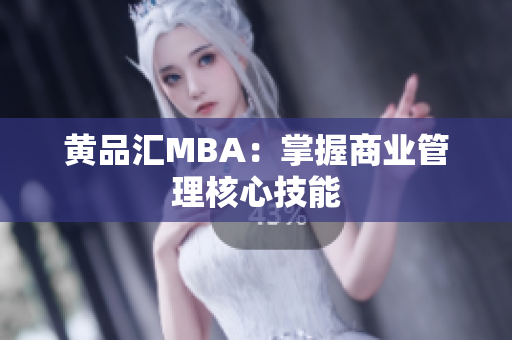 黄品汇MBA：掌握商业管理核心技能