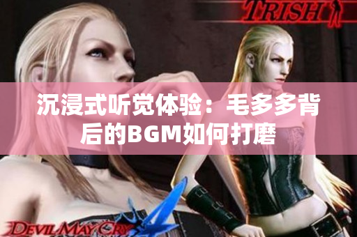 沉浸式听觉体验：毛多多背后的BGM如何打磨