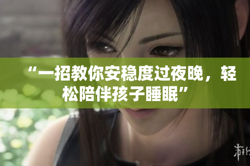 “一招教你安稳度过夜晚，轻松陪伴孩子睡眠”