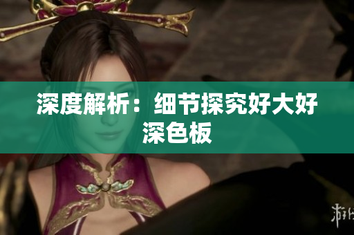 深度解析：细节探究好大好深色板