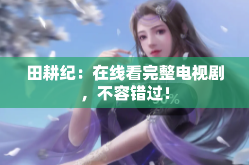 田耕纪：在线看完整电视剧，不容错过！