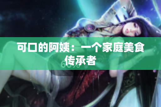 可口的阿姨：一个家庭美食传承者