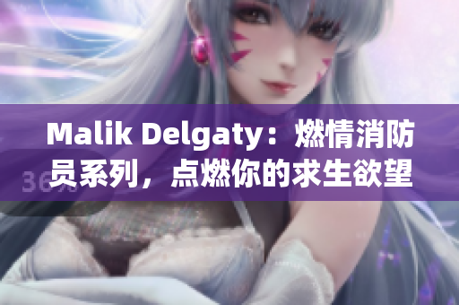 Malik Delgaty：燃情消防员系列，点燃你的求生欲望