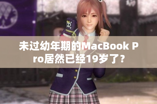 未过幼年期的MacBook Pro居然已经19岁了？