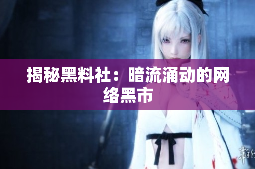 揭秘黑料社：暗流涌动的网络黑市