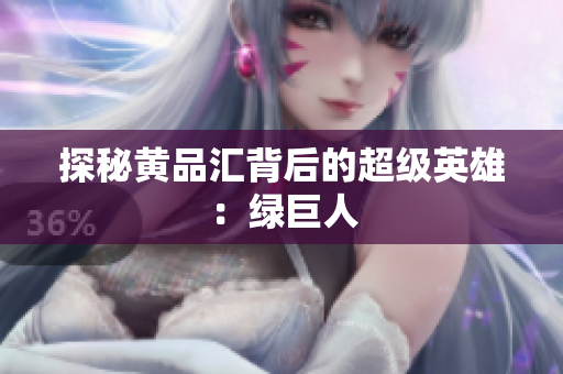 探秘黄品汇背后的超级英雄：绿巨人