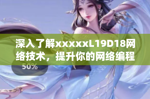 深入了解xxxxxL19D18网络技术，提升你的网络编程能力)