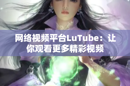 网络视频平台LuTube：让你观看更多精彩视频